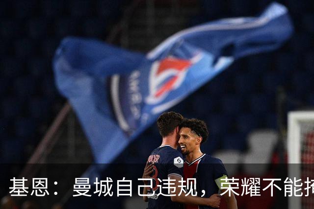 基恩：曼城自己违规，荣耀不能掩盖事实